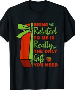 Being Related To Me is Really The Only Gift You Need Tee Shirt