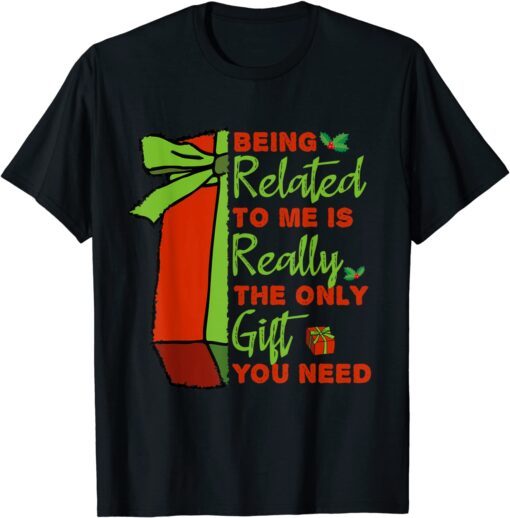 Being Related To Me is Really The Only Gift You Need Tee Shirt