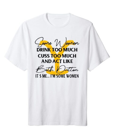 Beth Dutton Some Women Drink Too Much Yellowstone Tee shirt