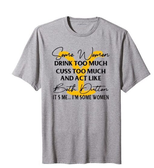 Beth Dutton Some Women Drink Too Much Yellowstone Tee shirt