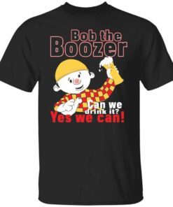 Bob The Boozer Can We Drink It Yes We Can Tee shirt