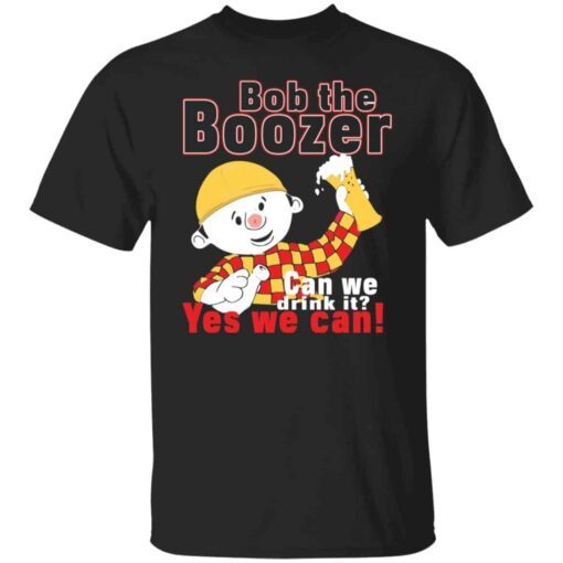 Bob The Boozer Can We Drink It Yes We Can Tee shirt