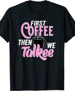 Caffeine Lovers First Coffee Then We Talkee Drinking Coffee Tee Shirt