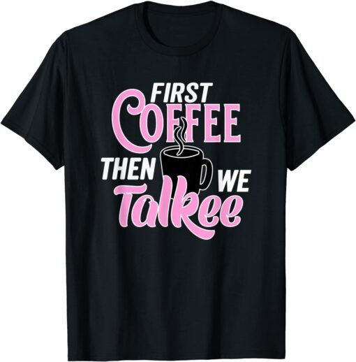 Caffeine Lovers First Coffee Then We Talkee Drinking Coffee Tee Shirt