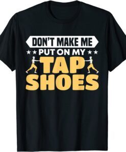 Don't Make Me Put On My Tap Shoes Dancer Tee Shirt