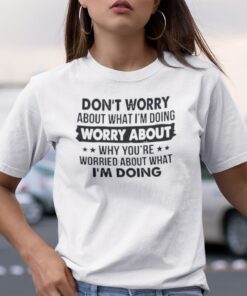 Don’t Worry About What I’m Doing Tee Shirt