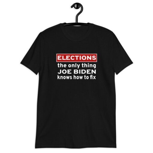 Elections The Only Thing Joe Biden Knows How To Fix Tee Shirt