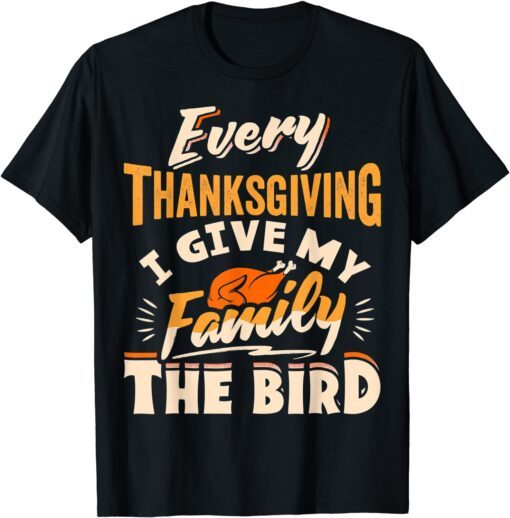 Every Thanksgiving I Give My Family The Bird Turkey Tee Shirt