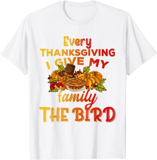 Every Thanksgiving I Give My Family The Bird Turkey lovers Tee Shirt