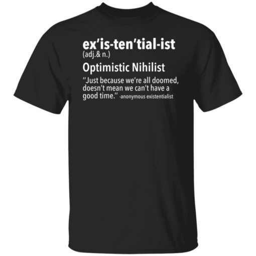 Ex’is Ten’tial Ist Optimistic Nihilist Just Because We’re All Doomed Tee shirt