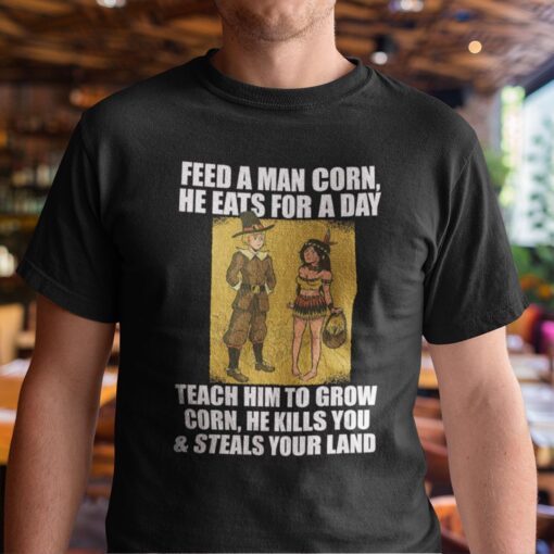 Feed A Man Corn Anti Thanksgiving Tee Shirt