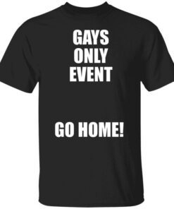 Gays Only Event Go Home Tee Shirt