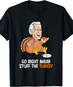 Go Right Ahead Stuff The Turkey Biden Turkey Tee ShirtGo Right Ahead Stuff The Turkey Biden Turkey Tee Shirt