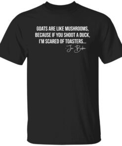 Goats Are Like Mushrooms Because If You Shoot A Duck I’m Scared Of Toasters Tee shirt