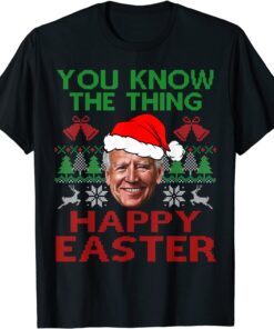 Happy Christmas Biden You Know The Thing Happy Easter Christmas Ugly Tee Shirt