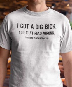 I Got A Dig Bick You Read That Wrong Too Tee Shirt