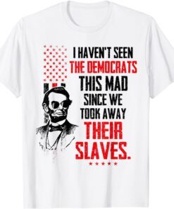 I Haven't Seen The Democrats This Mad Since Slaves Tee Shirt