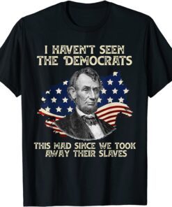 I Haven't Seen The Democrats This Mad Tee Shirt