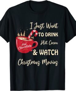 I Just Want To Drink Hot Cocoa And Watch Christmas Movies Tee Shirt