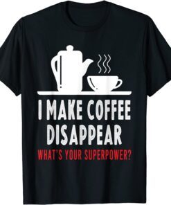 I Make Coffee Disappear Coffee Lovers Tee Shirt