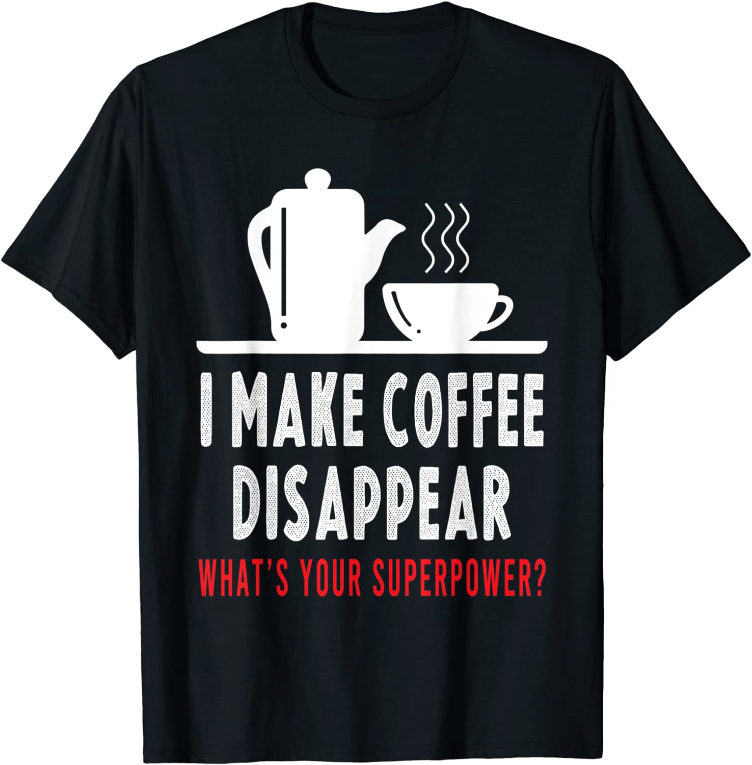 I Make Coffee Disappear Coffee Lovers Tee Shirt I Make Coffee Disappear Coffee Lovers Tee Shirt