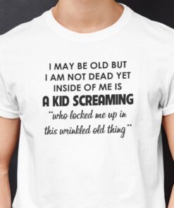 I May Be Old But I’m Not Dead Yet Tee Shirt
