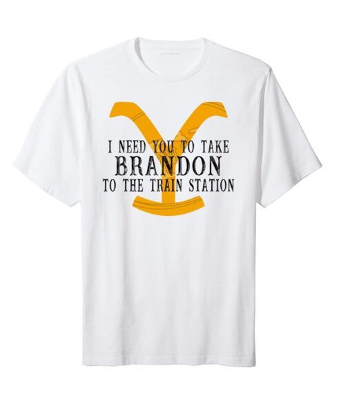 I Need You To Take Brandon To The Train Station Tee Shirt