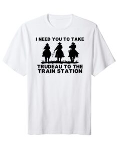 I Need You To Take Trudeau To The Train Station Tee Shirt