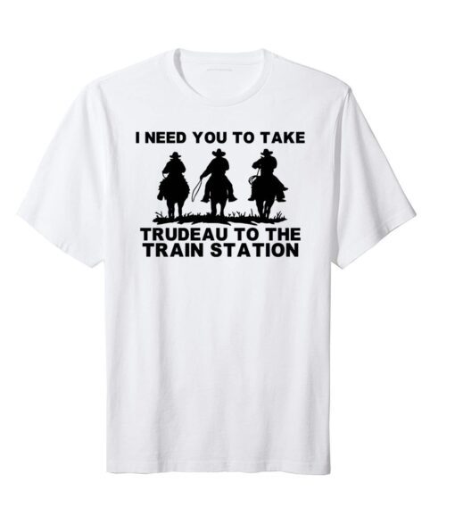 I Need You To Take Trudeau To The Train Station Tee Shirt