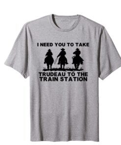 I Need You To Take Trudeau To The Train Station Tee Shirt