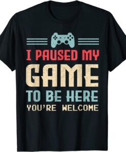 I Paused My Game To Be Here You're Welcome Cute Gamer Tee Shirt