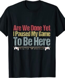 I Paused My Gaming To Be Here You Are Welcome Gamer Tee Shirt
