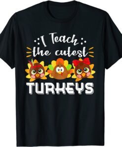 I Teach The Cutest Turkeys Teacher Thanksgiving Tee Shirt