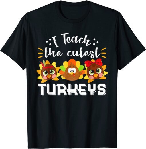 I Teach The Cutest Turkeys Teacher Thanksgiving Tee Shirt