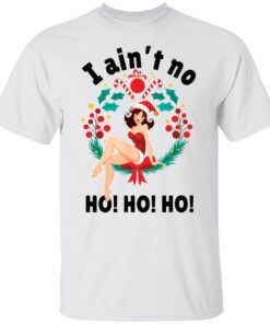 I ain’t no ho ho ho Christmas Tee Shirt