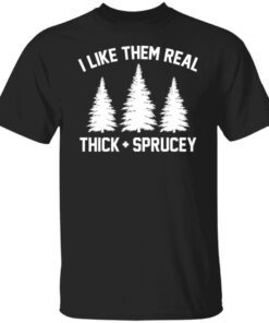 I like them real thick and spruce Christmas Tee shirt