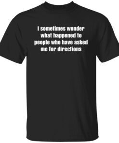 I Sometimes Wonder What Happened To People Tee Shirt