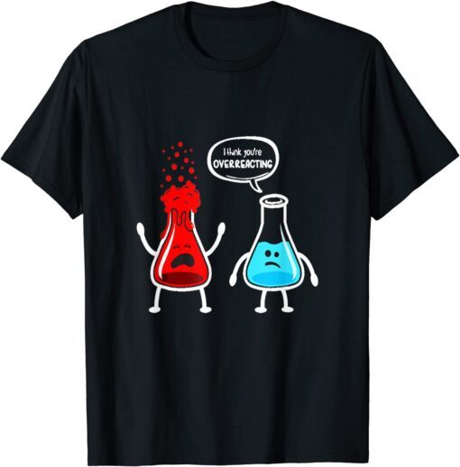 I think you're overreacting - Nerd Chemistry Tee Shirt