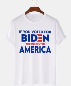 If You Voted For Biden You Destroyed America 2022 Shirt