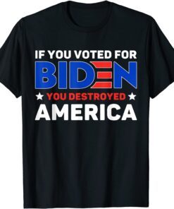 If You Voted For Biden You Destroyed America Tee Shirt