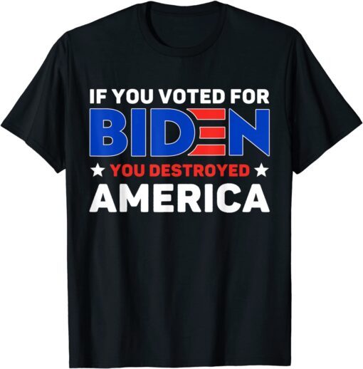 If You Voted For Biden You Destroyed America Tee Shirt