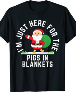 I'm Here For The Pigs In Blankets Christmas Tee Shirt