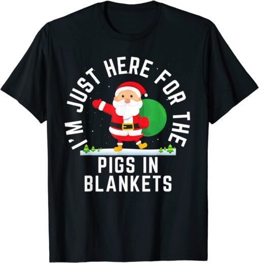 I'm Here For The Pigs In Blankets Christmas Tee Shirt