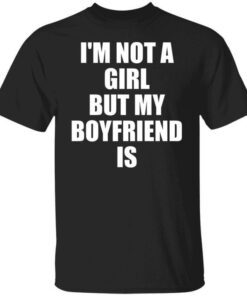 I’m Not A Girl But My Boyfriend Is Tee Shirt