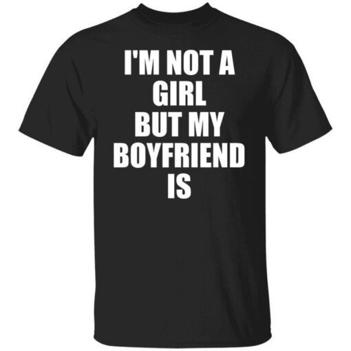 I’m Not A Girl But My Boyfriend Is Tee Shirt