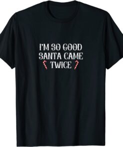 I'm So Good Santa Came Twice Christmas Tee Shirt