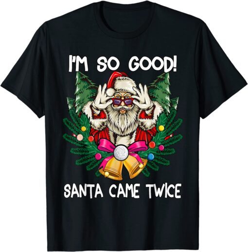 I'm So Good Santa Came Twice Santa Christmas Tee Shirt