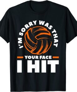 I'm Sorry Was That Your Face I Hit Volleyball Tee Shirt