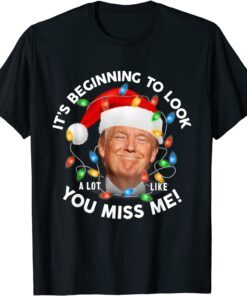 Its Beginning To Look A Lot Like You Miss Me Trump Christmas Tee Shirt