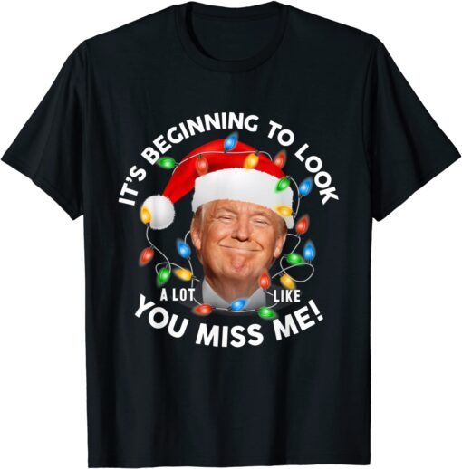 Its Beginning To Look A Lot Like You Miss Me Trump Christmas Tee Shirt